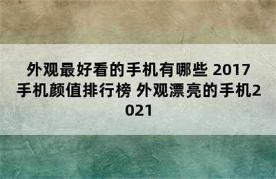 外观最好看的手机有哪些 2017手机颜值排行榜 外观漂亮的手机2021